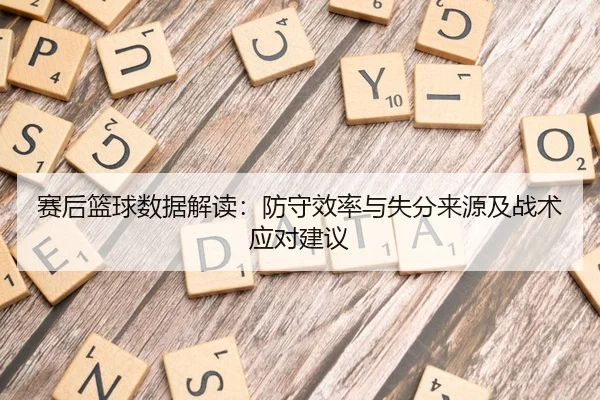 赛后篮球数据解读：防守效率与失分来源及战术应对建议