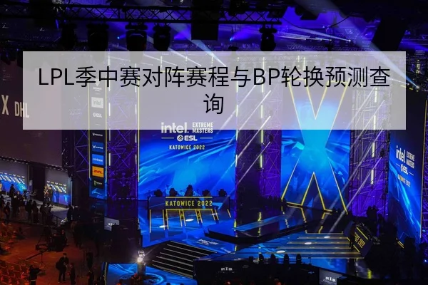 LPL季中赛对阵赛程与BP轮换预测查询