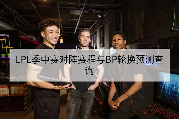 LPL季中赛对阵赛程与BP轮换预测查询