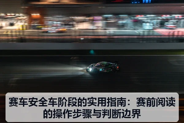 赛车安全车阶段的实用指南:赛前阅读的操作步骤与判断边界